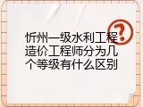 忻州一级水利工程造价工程师分为几个等级有什么区别