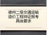 德州二级交通运输造价工程师证报考具体要求