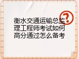 衡水交通运输总监理工程师考试如何高分通过怎么备考