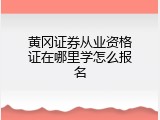 黄冈证券从业资格证在哪里学怎么报名