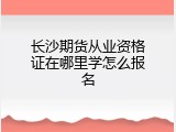 长沙期货从业资格证在哪里学怎么报名