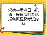 常德一级港口与航道工程建造师考试报名流程及考试内容