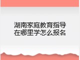 湖南家庭教育指导在哪里学怎么报名