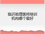 临沂助理医师培训机构哪个最好