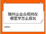 随州企业合规师在哪里学怎么报名
