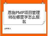 恩施PMP项目管理师在哪里学怎么报名
