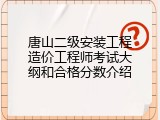 唐山二级安装工程造价工程师考试大纲和合格分数介绍