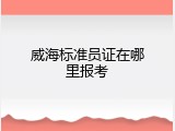 威海标准员证在哪里报考