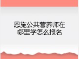 恩施公共营养师在哪里学怎么报名