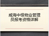 威海中级物业管理员报考资格详解