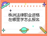 株洲法律职业资格在哪里学怎么报名