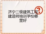 济宁二级建筑工程建造师培训学校哪里好