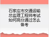 石家庄市交通运输总监理工程师考试如何高分通过怎么备考