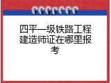 四平一级铁路工程建造师证在哪里报考
