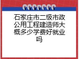 石家庄市二级市政公用工程建造师大概多少学费好就业吗