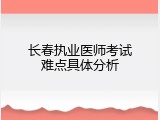 长春执业医师考试难点具体分析