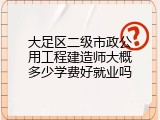 大足区二级市政公用工程建造师大概多少学费好就业吗