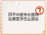 四平中医专长医师在哪里学怎么报名