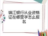 镇江银行从业资格证在哪里学怎么报名