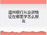 温州银行从业资格证在哪里学怎么报名