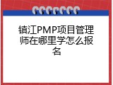 镇江PMP项目管理师在哪里学怎么报名