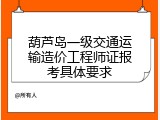 葫芦岛一级交通运输造价工程师证报考具体要求
