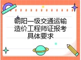 朝阳一级交通运输造价工程师证报考具体要求