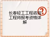 长春轻工工程咨询工程师报考资格详解