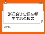 浙江会计实操在哪里学怎么报名