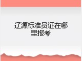 辽源标准员证在哪里报考