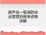 葫芦岛一级消防安全管理员报考资格详解