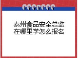 泰州食品安全总监在哪里学怎么报名