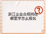 浙江企业合规师在哪里学怎么报名