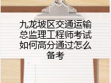 九龙坡区交通运输总监理工程师考试如何高分通过怎么备考