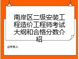 南岸区二级安装工程造价工程师考试大纲和合格分数介绍