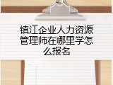镇江企业人力资源管理师在哪里学怎么报名