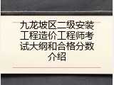 九龙坡区二级安装工程造价工程师考试大纲和合格分数介绍