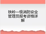 铁岭一级消防安全管理员报考资格详解