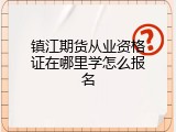 镇江期货从业资格证在哪里学怎么报名