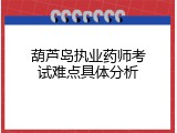 葫芦岛执业药师考试难点具体分析