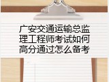广安交通运输总监理工程师考试如何高分通过怎么备考