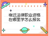 宿迁法律职业资格在哪里学怎么报名