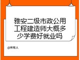 雅安二级市政公用工程建造师大概多少学费好就业吗