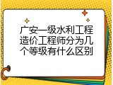 广安一级水利工程造价工程师分为几个等级有什么区别