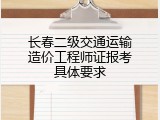 长春二级交通运输造价工程师证报考具体要求