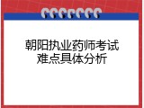 朝阳执业药师考试难点具体分析