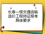 长春一级交通运输造价工程师证报考具体要求
