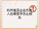 杭州食品企业负责人在哪里学怎么报名