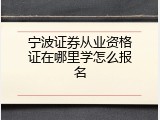 宁波证券从业资格证在哪里学怎么报名
