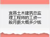 宜昌土木建筑总监理工程师的工资一般月薪大概多少钱
